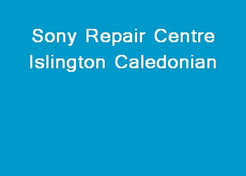 Sony Repair Centre Islington Caledonian