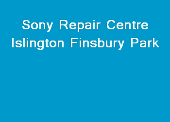 Sony Repair Centre Islington Finsbury Park