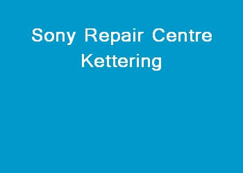 Sony Repair Centre Kettering