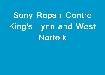 Sony Repair Centre King's Lynn and West Norfolk