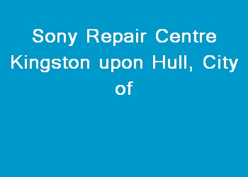 Sony Repair Centre Kingston upon Hull, City of