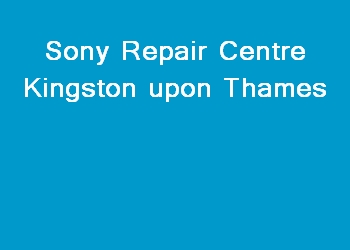 Sony Repair Centre Kingston upon Thames