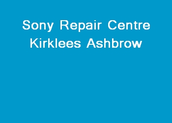 Sony Repair Centre Kirklees Ashbrow