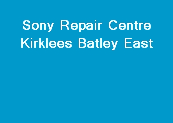 Sony Repair Centre Kirklees Batley East