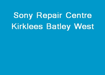 Sony Repair Centre Kirklees Batley West