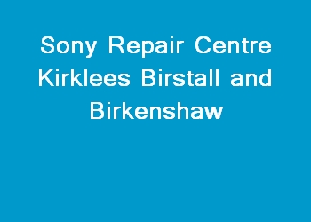 Sony Repair Centre Kirklees Birstall and Birkenshaw