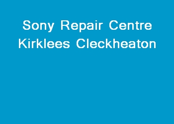 Sony Repair Centre Kirklees Cleckheaton
