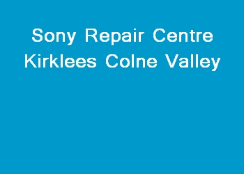 Sony Repair Centre Kirklees Colne Valley