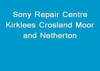 Sony Repair Centre Kirklees Crosland Moor and Netherton
