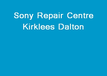 Sony Repair Centre Kirklees Dalton