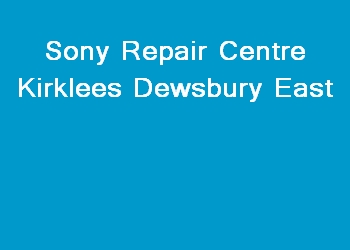 Sony Repair Centre Kirklees Dewsbury East
