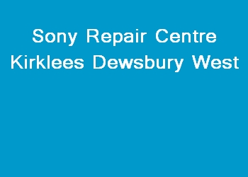 Sony Repair Centre Kirklees Dewsbury West