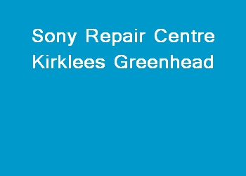 Sony Repair Centre Kirklees Greenhead