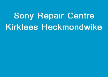 Sony Repair Centre Kirklees Heckmondwike