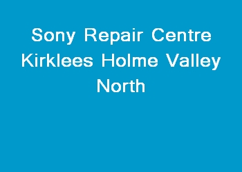 Sony Repair Centre Kirklees Holme Valley North