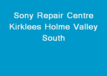 Sony Repair Centre Kirklees Holme Valley South