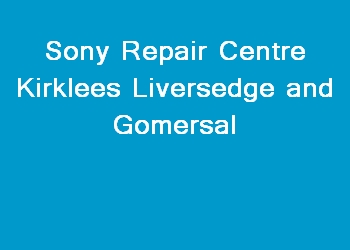 Sony Repair Centre Kirklees Liversedge and Gomersal