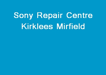 Sony Repair Centre Kirklees Mirfield