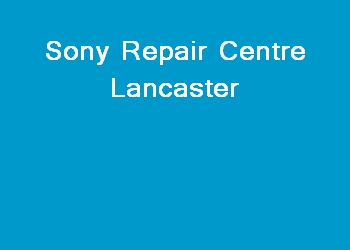 Sony Repair Centre Lancaster