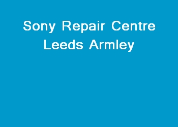 Sony Repair Centre Leeds Armley