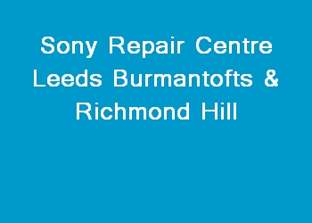 Sony Repair Centre Leeds Burmantofts & Richmond Hill
