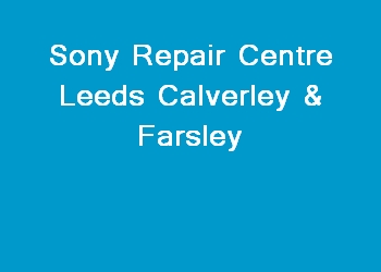 Sony Repair Centre Leeds Calverley & Farsley