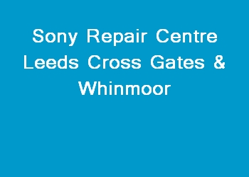 Sony Repair Centre Leeds Cross Gates & Whinmoor