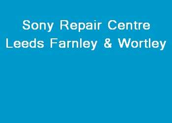 Sony Repair Centre Leeds Farnley & Wortley