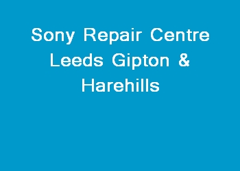 Sony Repair Centre Leeds Gipton & Harehills