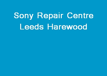 Sony Repair Centre Leeds Harewood