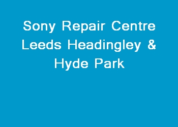 Sony Repair Centre Leeds Headingley & Hyde Park