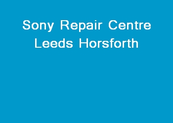 Sony Repair Centre Leeds Horsforth