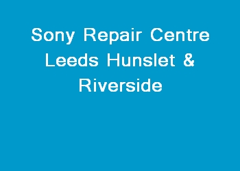 Sony Repair Centre Leeds Hunslet & Riverside