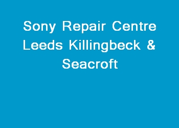 Sony Repair Centre Leeds Killingbeck & Seacroft