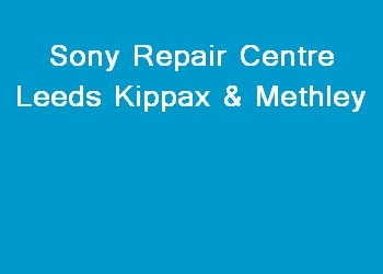 Sony Repair Centre Leeds Kippax & Methley