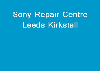 Sony Repair Centre Leeds Kirkstall