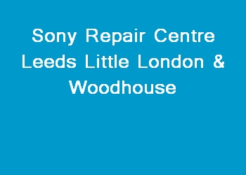 Sony Repair Centre Leeds Little London & Woodhouse
