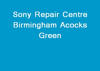 Sony Repair Centre Birmingham Acocks Green