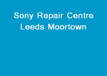 Sony Repair Centre Leeds Moortown