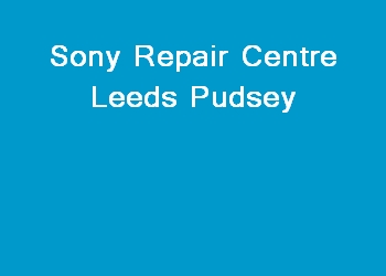 Sony Repair Centre Leeds Pudsey