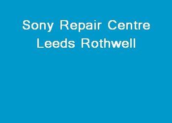 Sony Repair Centre Leeds Rothwell