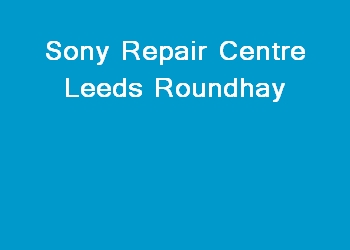 Sony Repair Centre Leeds Roundhay