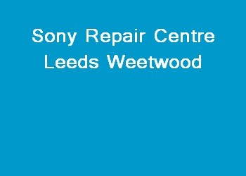 Sony Repair Centre Leeds Weetwood