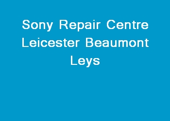Sony Repair Centre Leicester Beaumont Leys