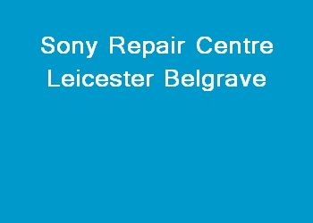 Sony Repair Centre Leicester Belgrave