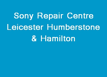 Sony Repair Centre Leicester Humberstone & Hamilton