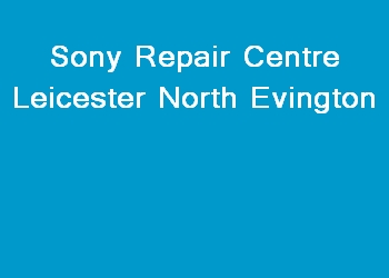 Sony Repair Centre Leicester North Evington