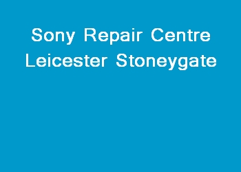 Sony Repair Centre Leicester Stoneygate