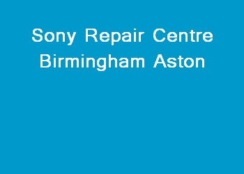 Sony Repair Centre Birmingham Aston