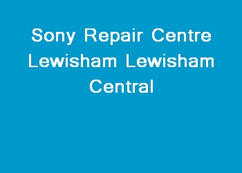 Sony Repair Centre Lewisham Lewisham Central